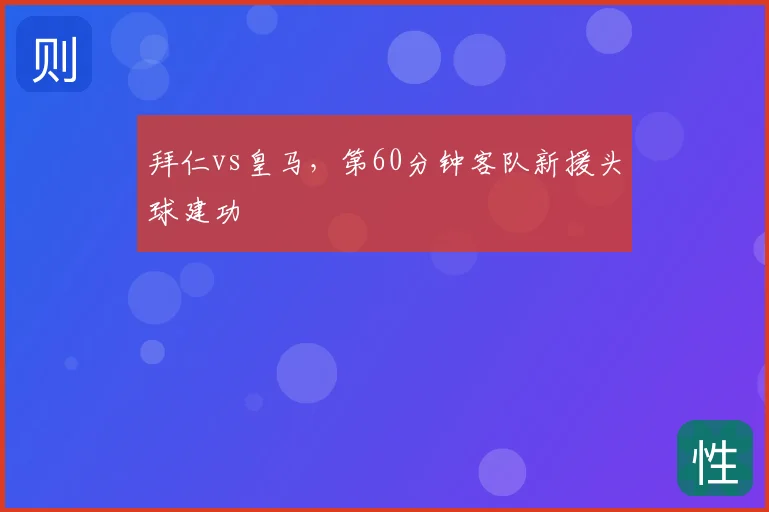 拜仁vs皇马，第60分钟客队新援头球建功
