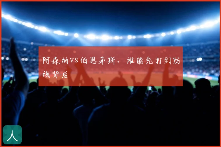 阿森纳vs伯恩茅斯，谁能先打到防线背后