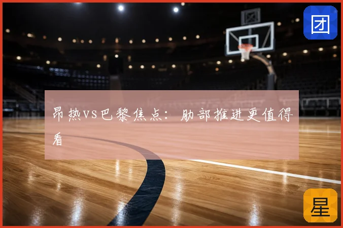 昂热vs巴黎焦点:肋部推进更值得看