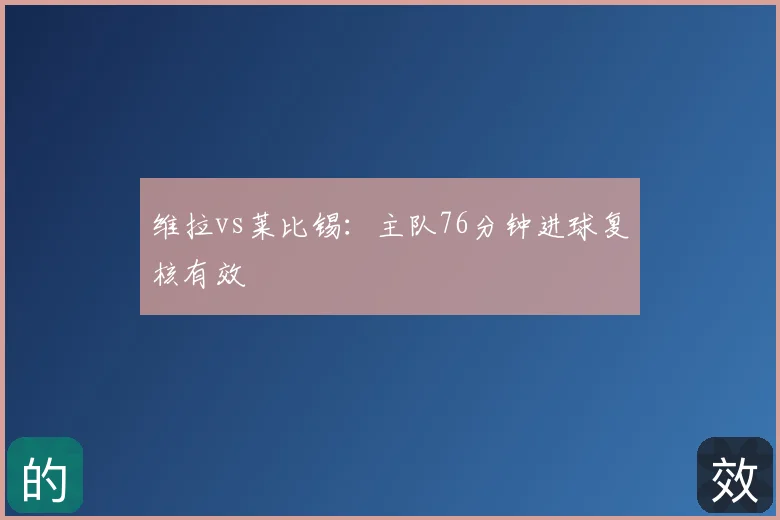 维拉vs莱比锡:主队76分钟进球复核有效