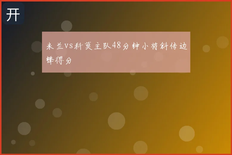 米兰vs科莫主队48分钟小将斜传边锋得分
