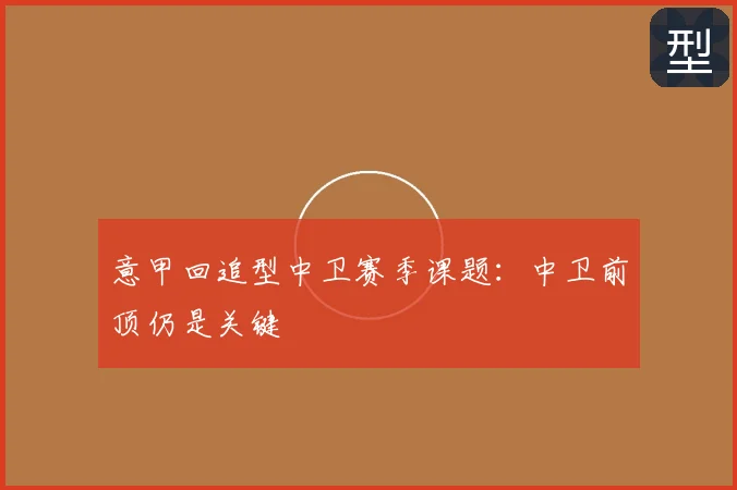 意甲回追型中卫赛季课题：中卫前顶仍是关键