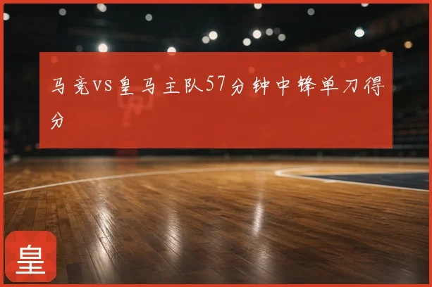 马竞vs皇马主队57分钟中锋单刀得分